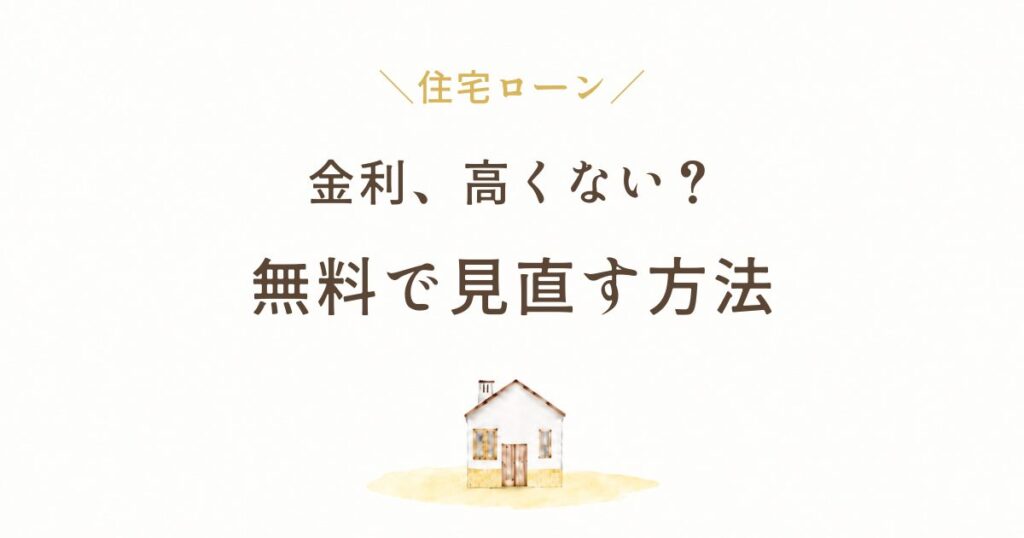 住宅ローンの金利が高くないか無料で見直す方法