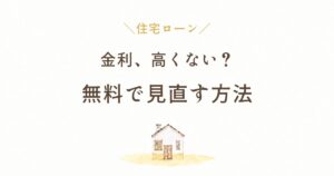住宅ローンの金利が高くないか無料で見直す方法