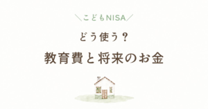 こどもNISAはどう使う？教育費と将来のお金